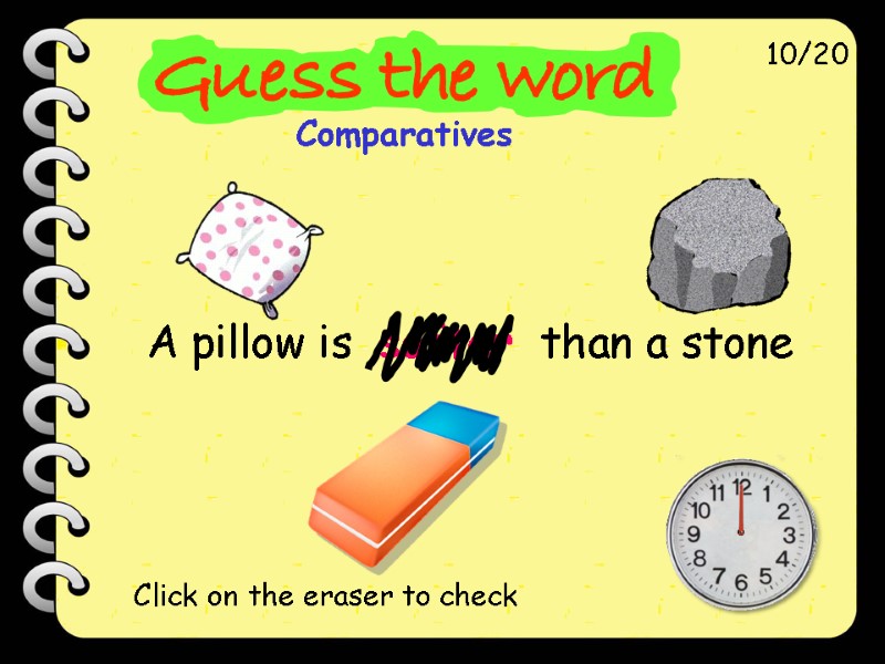 A pillow is  softer  than a stone 10/20 Click on the eraser